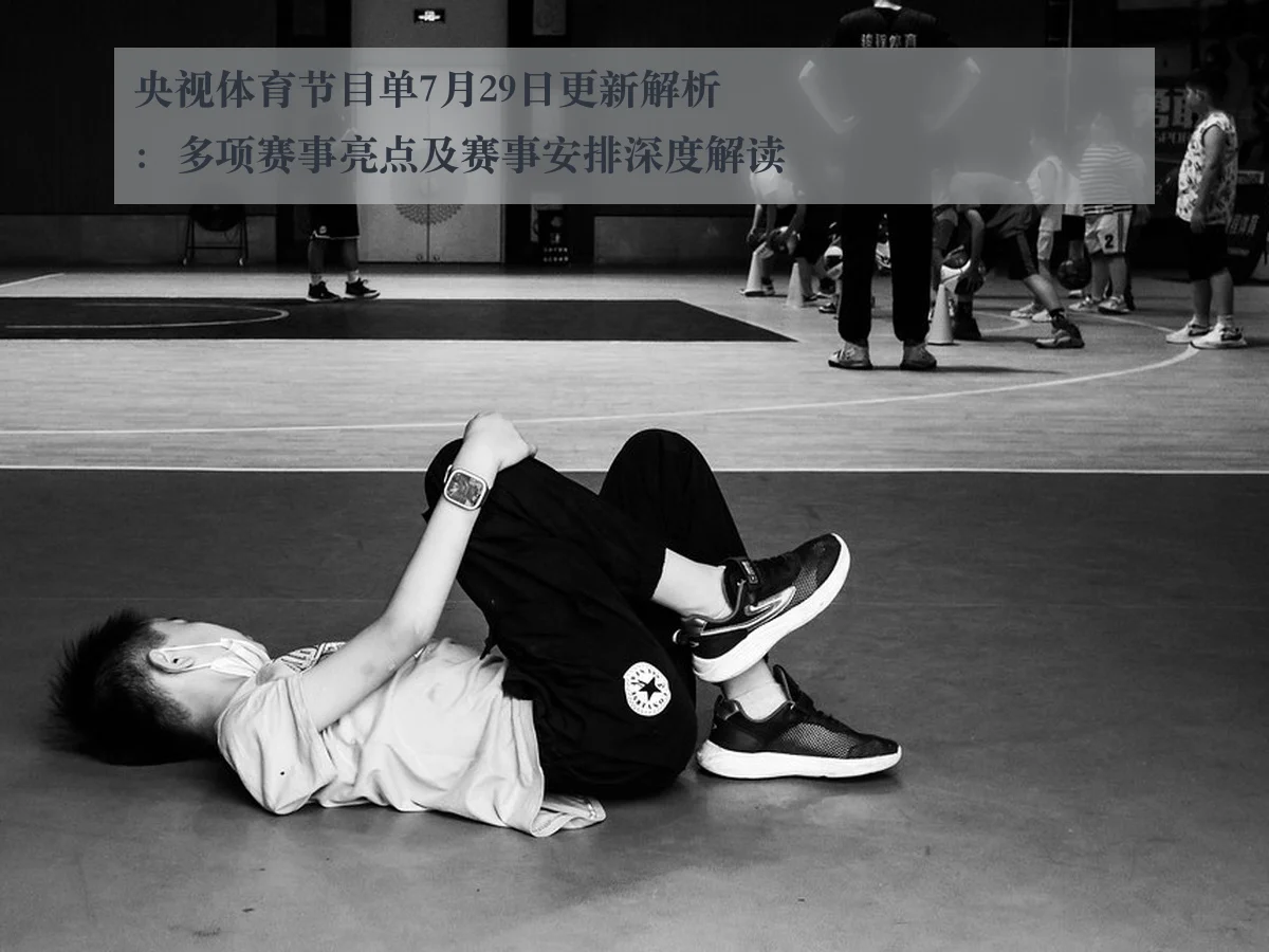 央视体育节目单7月29日更新解析：多项赛事亮点及赛事安排深度解读